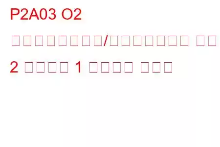 P2A03 O2 センサー回路範囲/パフォーマンス バンク 2 センサー 1 トラブル コード