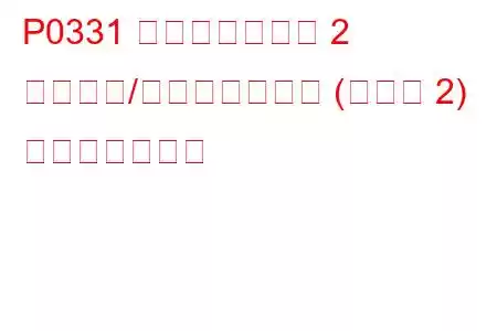 P0331 ノックセンサー 2 回路範囲/パフォーマンス (バンク 2) トラブルコード