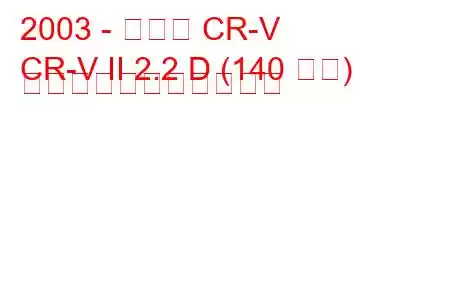 2003 - ホンダ CR-V
CR-V II 2.2 D (140 馬力) の燃料消費量と技術仕様