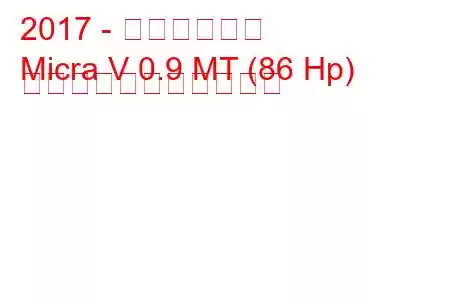 2017 - 日産マイクラ
Micra V 0.9 MT (86 Hp) の燃料消費量と技術仕様