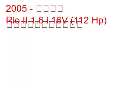 2005 - 起亜リオ
Rio II 1.6 i 16V (112 Hp) の燃料消費量と技術仕様