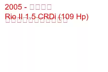 2005 - 起亜リオ
Rio II 1.5 CRDi (109 Hp) の燃料消費量と技術仕様