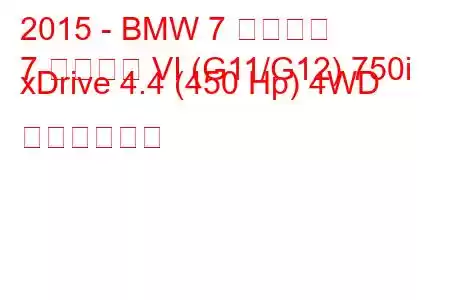 2015 - BMW 7 シリーズ
7 シリーズ VI (G11/G12) 750i xDrive 4.4 (450 Hp) 4WD の燃費と仕様