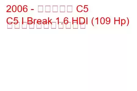 2006 - シトロエン C5
C5 I Break 1.6 HDI (109 Hp) の燃料消費量と技術仕様