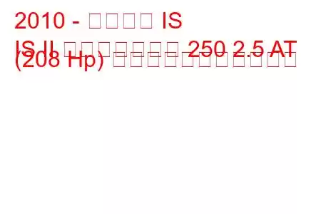 2010 - レクサス IS
IS II フェイスリフト 250 2.5 AT (208 Hp) の燃料消費量と技術仕様