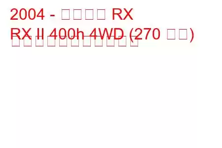 2004 - レクサス RX
RX II 400h 4WD (270 馬力) の燃料消費量と技術仕様