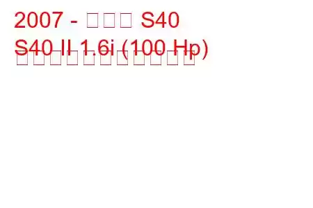 2007 - ボルボ S40
S40 II 1.6i (100 Hp) の燃料消費量と技術仕様