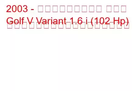 2003 - フォルクスワーゲン ゴルフ
Golf V Variant 1.6 i (102 Hp) オートマチック燃料消費量と技術仕様