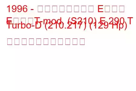 1996 - メルセデスベンツ Eクラス
EクラスT-mod. (S210) E 290 T Turbo-D (210.217) (129 Hp) の燃料消費量と技術仕様