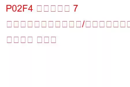 P02F4 シリンダー 7 インジェクター回路範囲/パフォーマンス トラブル コード