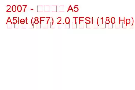 2007 - アウディ A5
A5let (8F7) 2.0 TFSI (180 Hp) マルチトロニックの燃料消費量と技術仕様