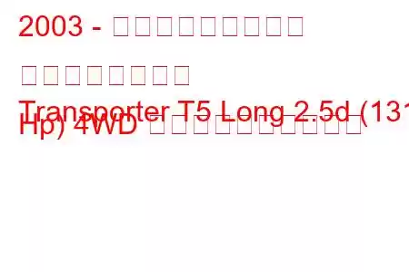 2003 - フォルクスワーゲン トランスポーター
Transporter T5 Long 2.5d (131 Hp) 4WD 燃料消費量と技術仕様