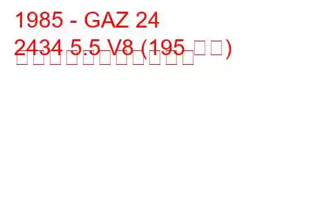 1985 - GAZ 24
2434 5.5 V8 (195 馬力) の燃料消費量と技術仕様