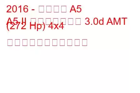 2016 - アウディ A5
A5 II スポーツバック 3.0d AMT (272 Hp) 4x4 の燃料消費量と技術仕様