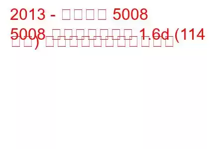 2013 - プジョー 5008
5008 フェイスリフト 1.6d (114 馬力) の燃料消費量と技術仕様