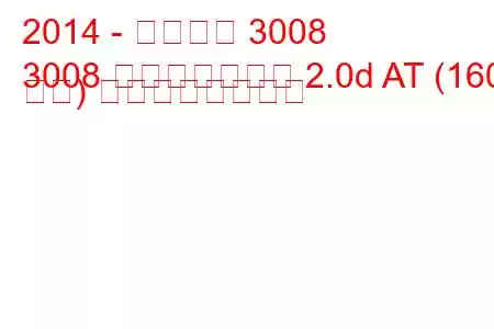 2014 - プジョー 3008
3008 フェイスリフト 2.0d AT (160 馬力) の燃費と技術仕様