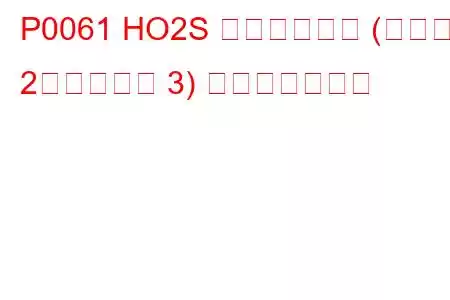 P0061 HO2S ヒーター抵抗 (バンク 2、センサー 3) トラブルコード