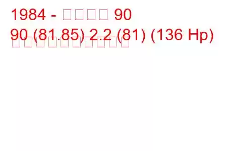 1984 - アウディ 90
90 (81.85) 2.2 (81) (136 Hp) 燃料消費量と技術仕様