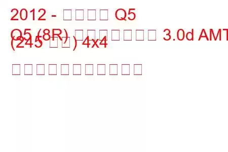 2012 - アウディ Q5
Q5 (8R) フェイスリフト 3.0d AMT (245 馬力) 4x4 の燃料消費量と技術仕様