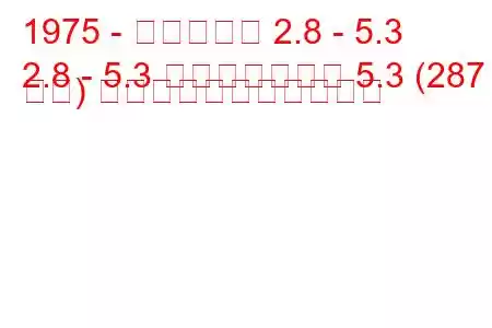 1975 - ダイムラー 2.8 - 5.3
2.8 - 5.3 ダブルシックス 5.3 (287 馬力) の燃料消費量と技術仕様