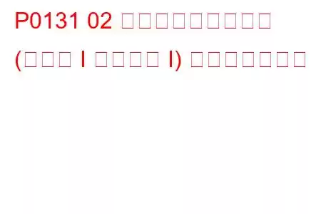 P0131 02 センサー回路低電圧 (バンク I センサー I) トラブルコード