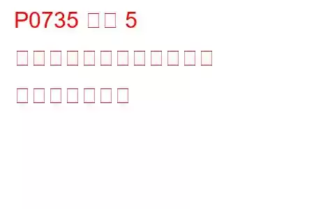 P0735 ギア 5 の比率が正しくありません トラブルコード