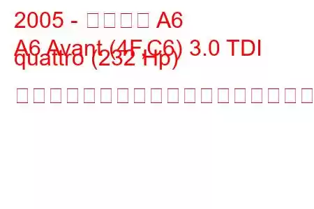 2005 - アウディ A6
A6 Avant (4F,C6) 3.0 TDI quattro (232 Hp) ティプトロニック燃料消費量と技術仕様