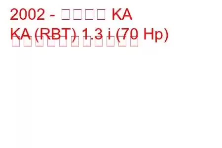 2002 - フォード KA
KA (RBT) 1.3 i (70 Hp) の燃料消費量と技術仕様