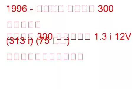 1996 - プロトン ペルソナ 300 コンパクト
ペルソナ 300 コンパクト 1.3 i 12V (313 i) (75 馬力) の燃料消費量と技術仕様