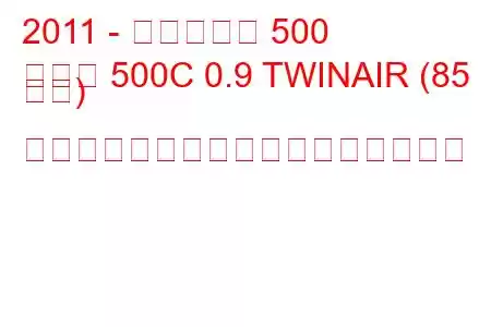 2011 - フィアット 500
新しい 500C 0.9 TWINAIR (85 馬力) 始動および停止燃料消費量と技術仕様