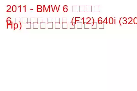 2011 - BMW 6 シリーズ
6 シリーズ クーペ (F12) 640i (320 Hp) の燃料消費量と技術仕様