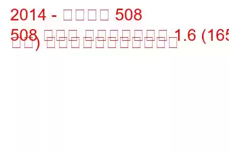 2014 - プジョー 508
508 セダン フェイスリフト 1.6 (165 馬力) の燃料消費量と技術仕様