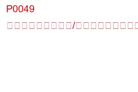 P0049 ターボチャージャー/スーパーチャージャータービン過速度トラブルコード
