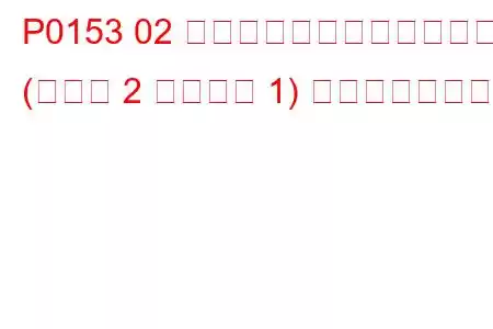P0153 02 センサー回路の応答が遅い (バンク 2 センサー 1) トラブルコード