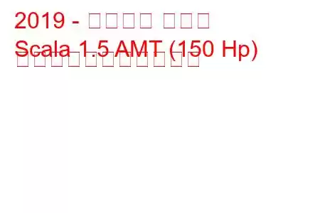 2019 - シュコダ スカラ
Scala 1.5 AMT (150 Hp) の燃料消費量と技術仕様