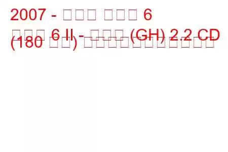 2007 - マツダ マツダ 6
マツダ 6 II - コンビ (GH) 2.2 CD (180 馬力) の燃料消費量と技術仕様