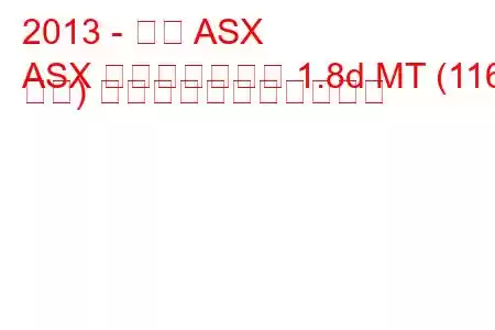 2013 - 三菱 ASX
ASX フェイスリフト 1.8d MT (116 馬力) の燃料消費量と技術仕様