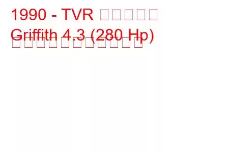 1990 - TVR グリフィス
Griffith 4.3 (280 Hp) の燃料消費量と技術仕様