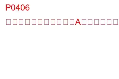 P0406 排気ガス再循環センサーA回路高トラブルコード