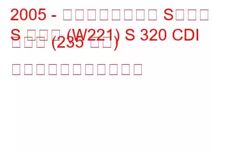 2005 - メルセデスベンツ Sクラス
S クラス (W221) S 320 CDI ラング (235 馬力) の燃料消費量と技術仕様