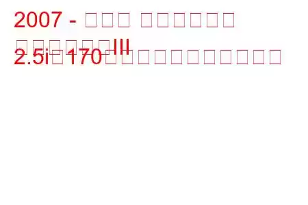 2007 - スバル インプレッサ
インプレッサIII 2.5i（170馬力）の燃費と技術仕様