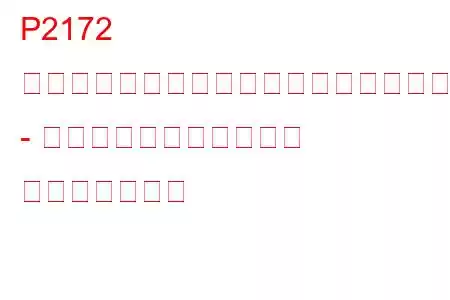 P2172 スロットルアクチュエーター制御システム - 突然の高空気流量の検出 トラブルコード
