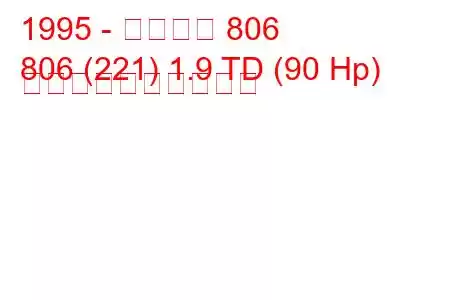 1995 - プジョー 806
806 (221) 1.9 TD (90 Hp) 燃料消費量と技術仕様