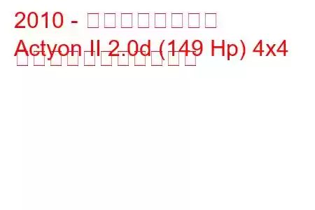 2010 - 双竜アクティオン
Actyon II 2.0d (149 Hp) 4x4 の燃料消費量と技術仕様