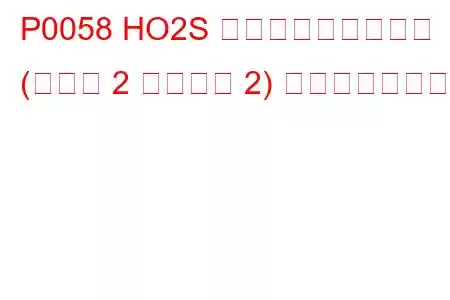 P0058 HO2S ヒーター制御回路高 (バンク 2 センサー 2) トラブルコード