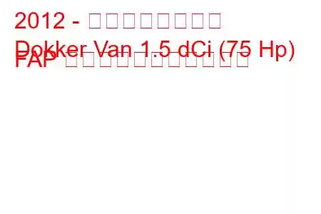 2012 - ダチア・ドッカー
Dokker Van 1.5 dCi (75 Hp) FAP の燃料消費量と技術仕様