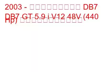 2003 - アストンマーティン DB7
DB7 GT 5.9 i V12 48V (440 Hp) の燃料消費量と技術仕様