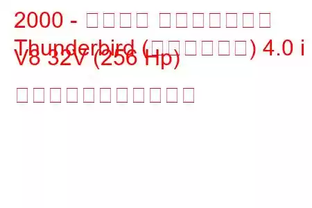 2000 - フォード サンダーバード
Thunderbird (レトロバード) 4.0 i V8 32V (256 Hp) の燃料消費量と技術仕様