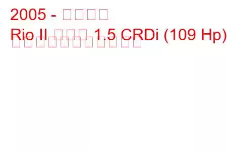 2005 - 起亜リオ
Rio II セダン 1.5 CRDi (109 Hp) の燃料消費量と技術仕様