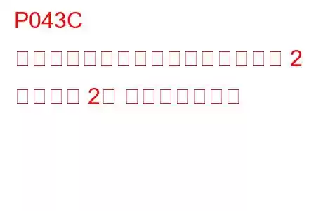 P043C 触媒温度センサー回路低下（バンク 2 センサー 2） トラブルコード